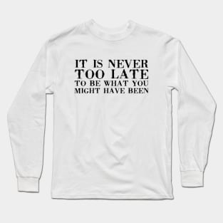 It Is Never Too Late To Be What You Might Have Been black Long Sleeve T-Shirt